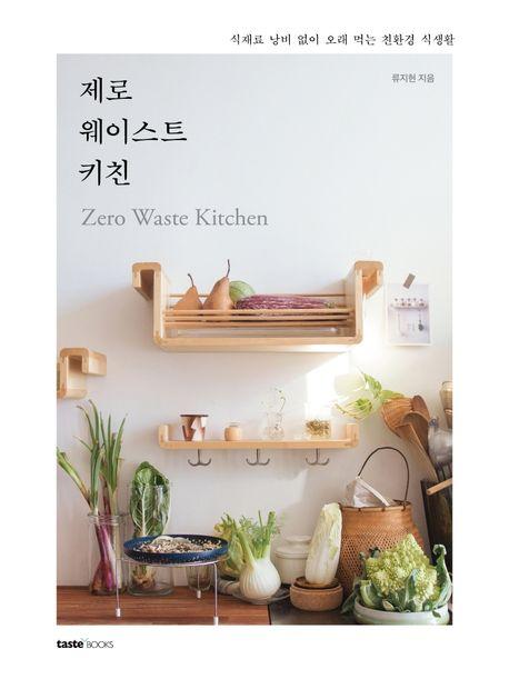 제로 웨이스트 키친 : 식재료 낭비 없이 오래 먹는 친환경 식생활 = Zero waste kitchen