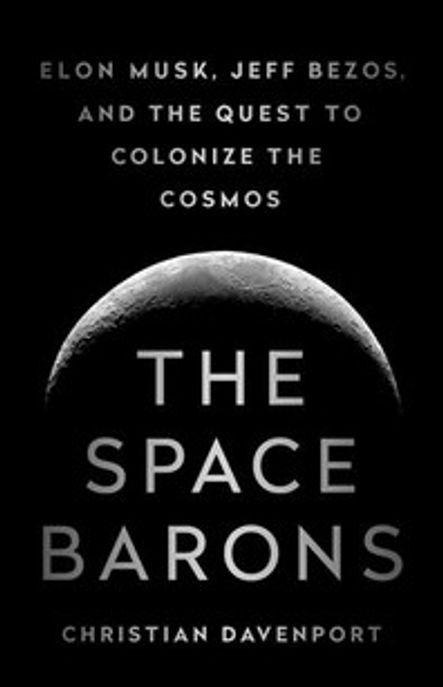 The space barons : Elon Musk, Jeff Bezos, and the quest to colonize the cosmos